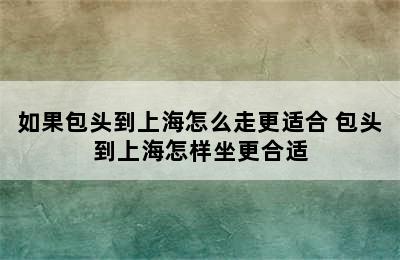 如果包头到上海怎么走更适合 包头到上海怎样坐更合适